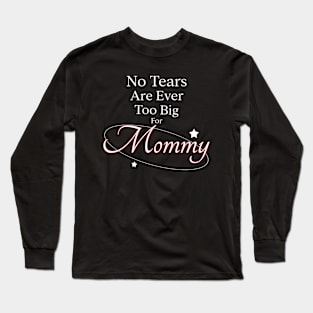 No Tears Are Ever Too Big For Mommy Long Sleeve T-Shirt
